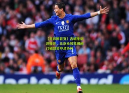 【足彩网首页】古城冬训淬锋芒，北京众将苏州闭门砺剑誓夺足协杯