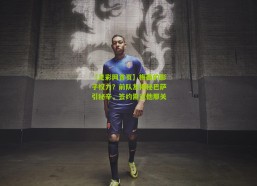 【足彩网首页】梅西的影子权力？前队友揭秘巴萨引秘辛，签约需过他那关