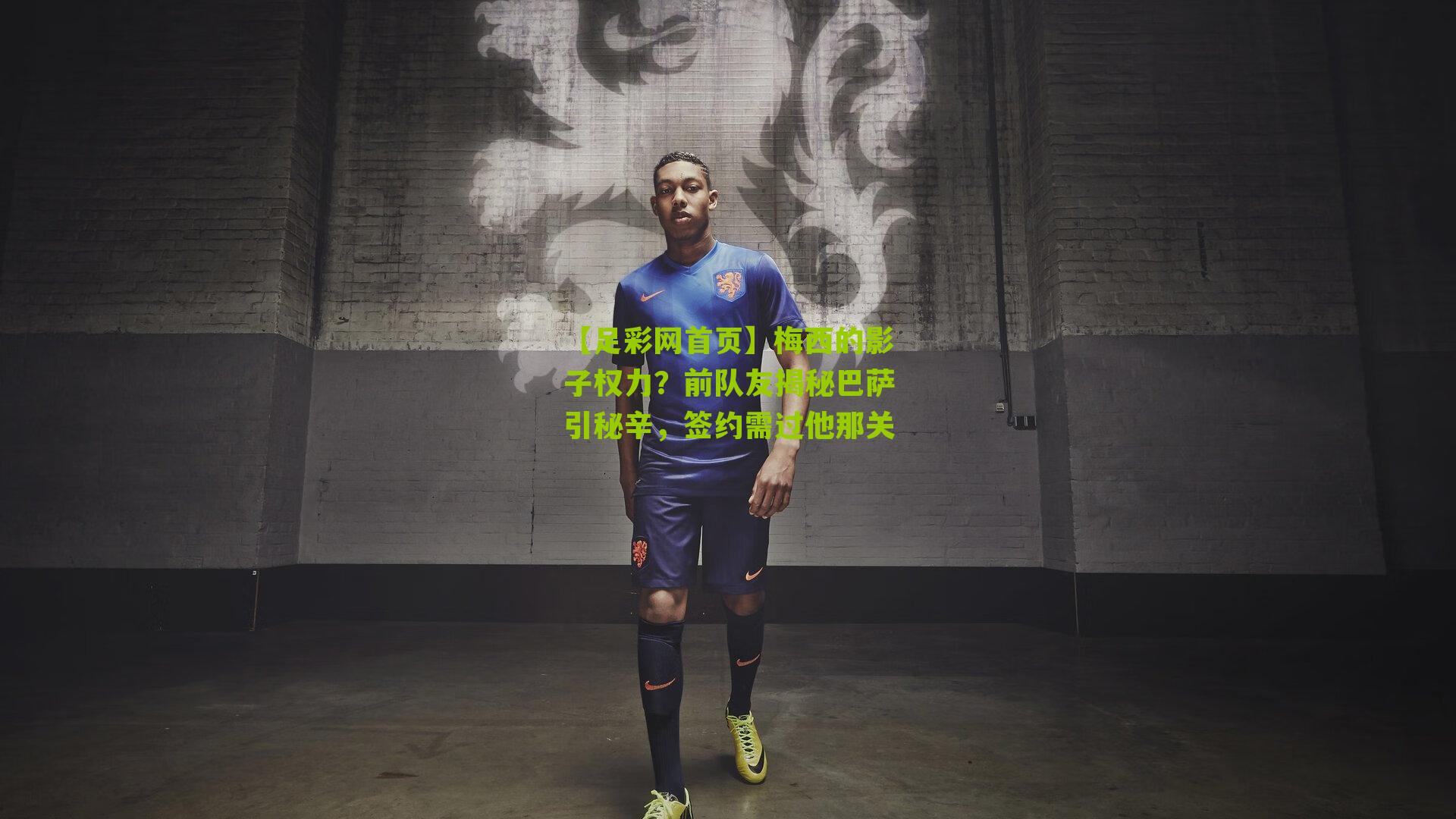 梅西的影子权力？前队友揭秘巴萨引秘辛，签约需过他那关