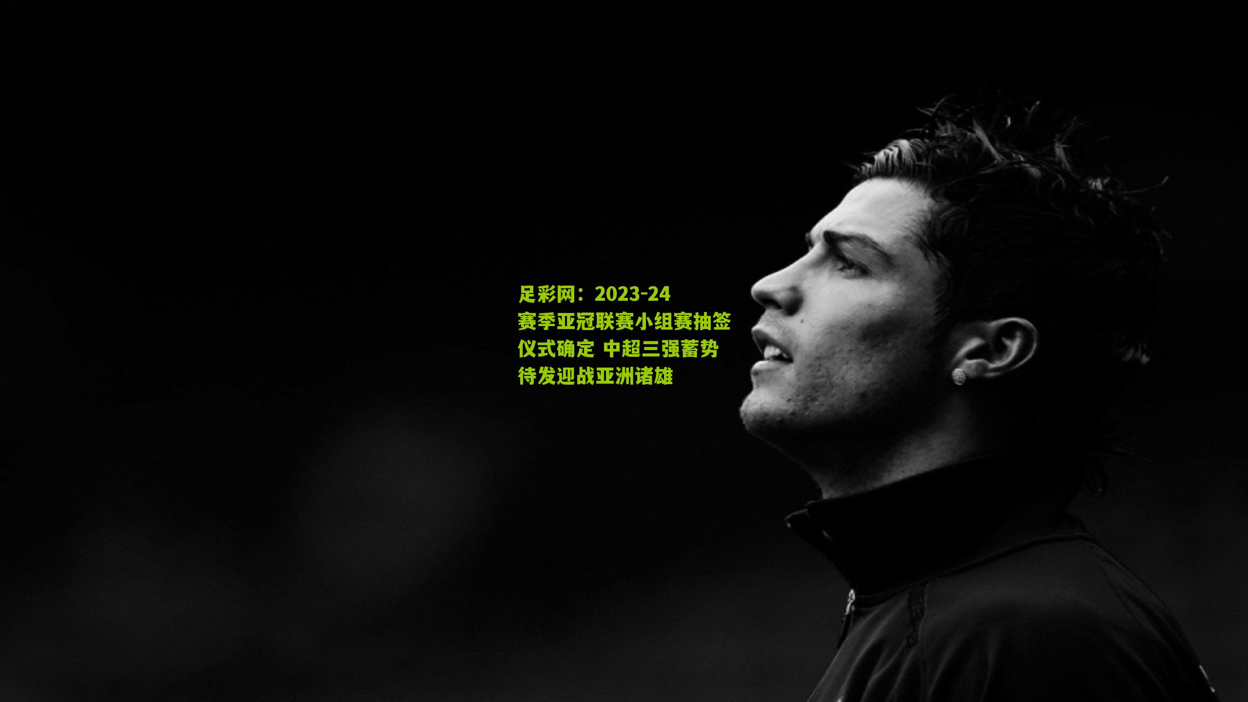 2023-24赛季亚冠联赛小组赛抽签仪式确定 中超三强蓄势待发迎战亚洲诸雄