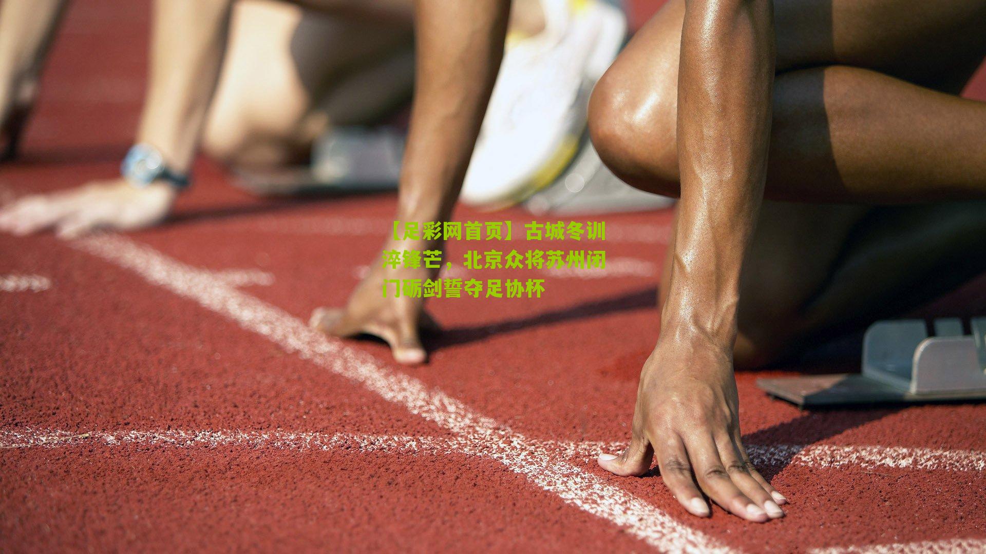 古城冬训淬锋芒，北京众将苏州闭门砺剑誓夺足协杯