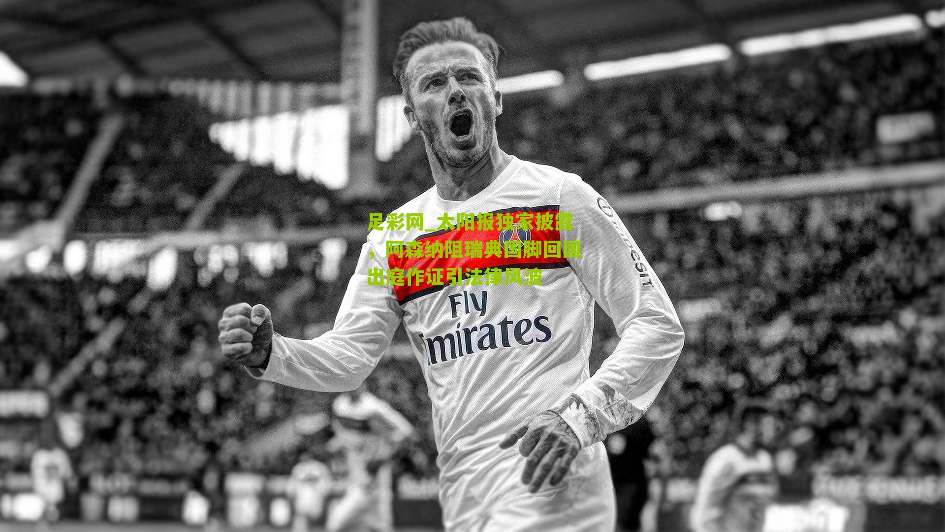 太阳报独家披露，阿森纳阻瑞典国脚回国出庭作证引法律风波