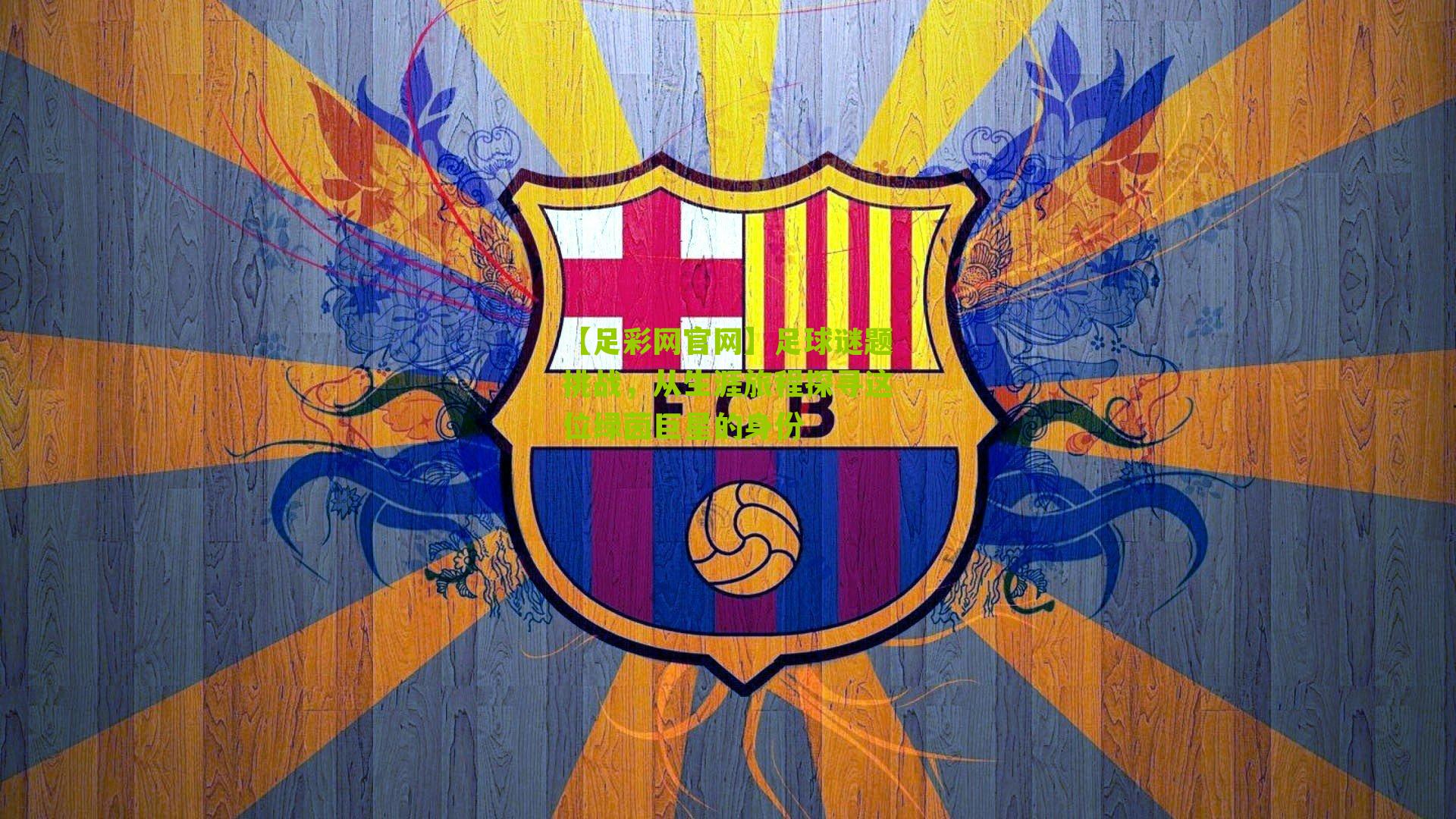 足球谜题挑战，从生涯旅程探寻这位绿茵巨星的身份