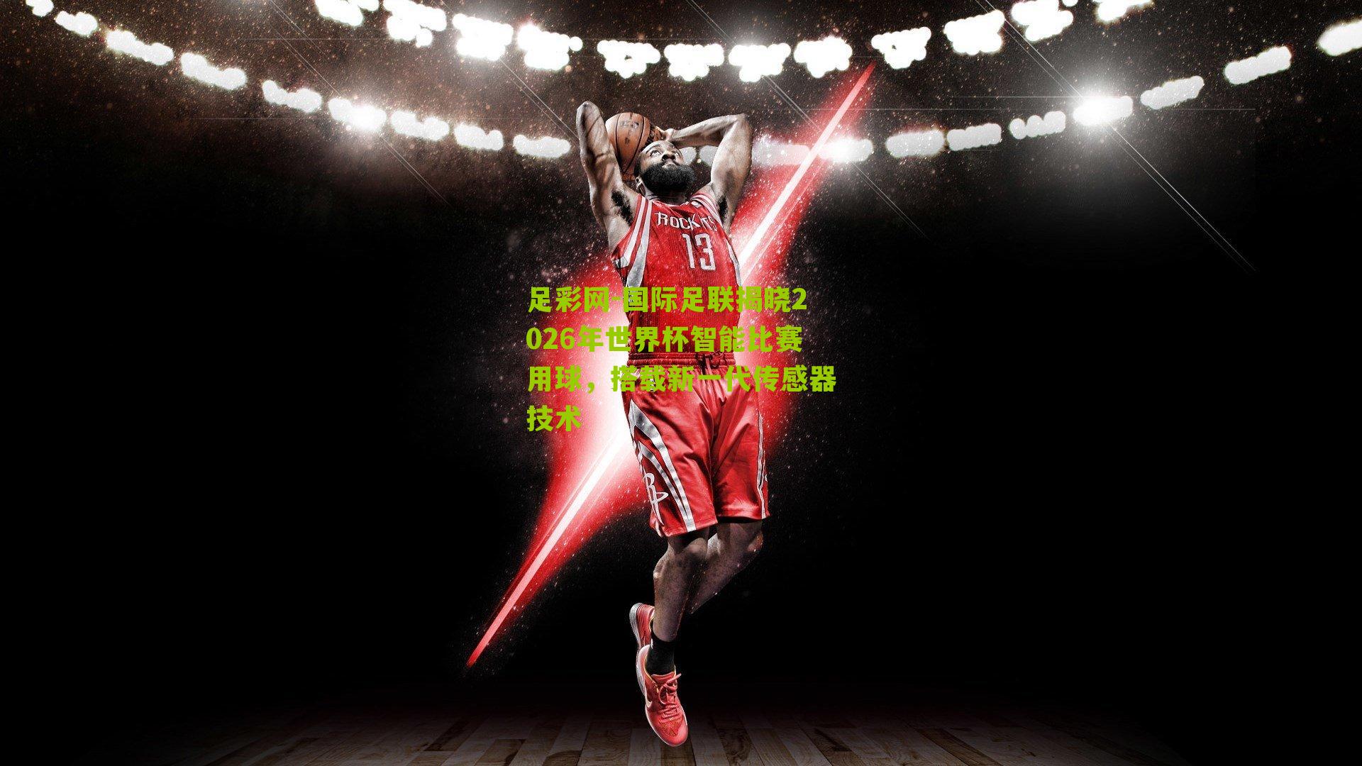 国际足联揭晓2026年世界杯智能比赛用球，搭载新一代传感器技术