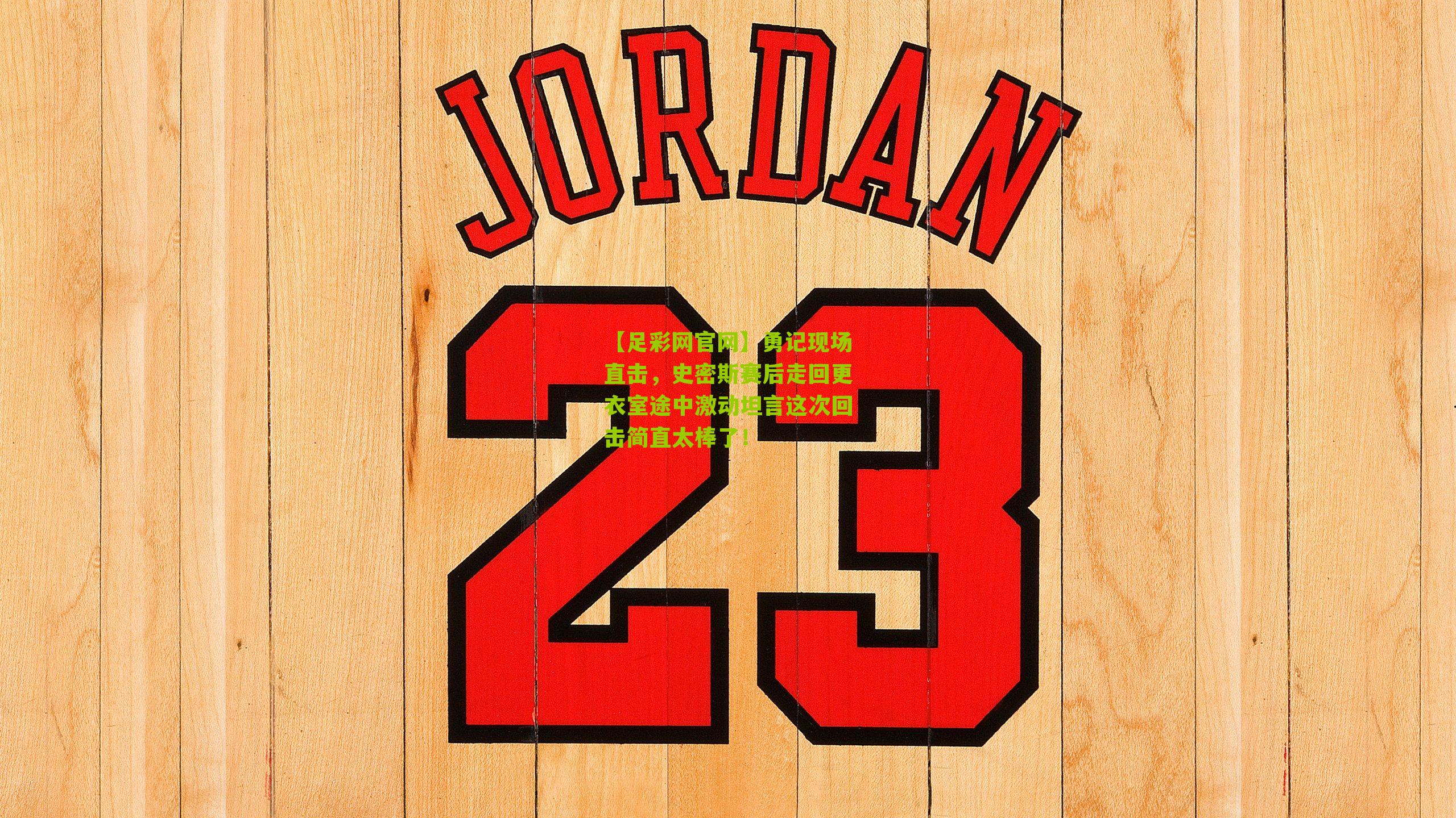 勇记现场直击,史密斯赛后走回更衣室途中激动坦言这次回击简直太棒了!