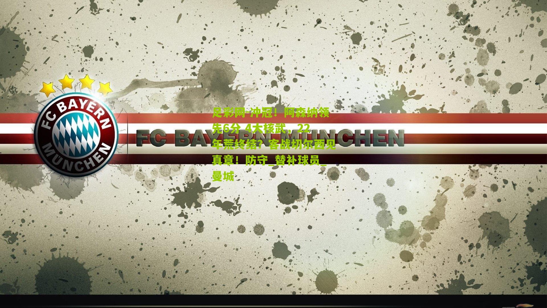 冲冠!阿森纳领先6分 4大核武,22年荒终结?客战切尔西见真章!防守_替补球员_曼城