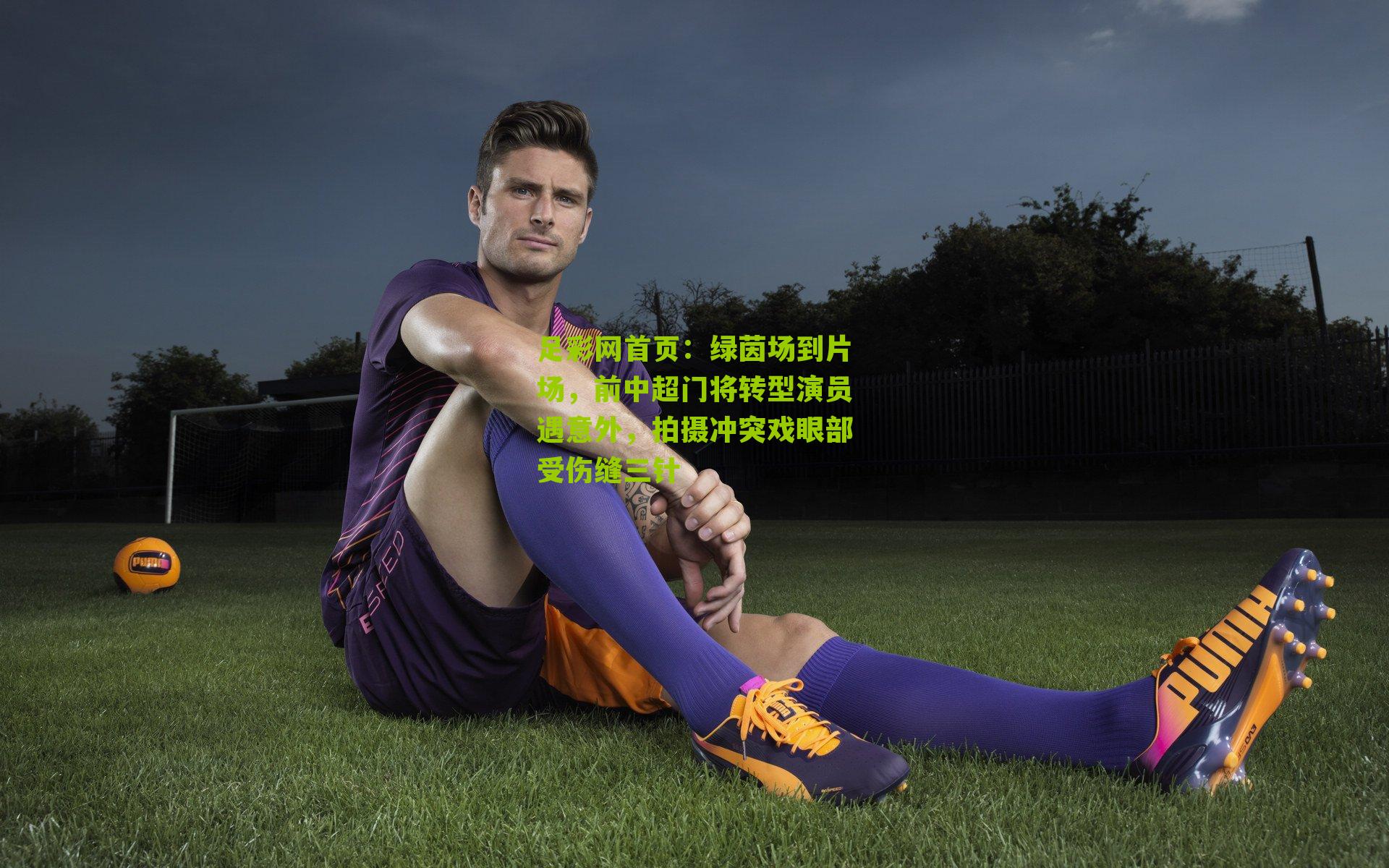 绿茵场到片场，前中超门将转型演员遇意外，拍摄冲突戏眼部受伤缝三针