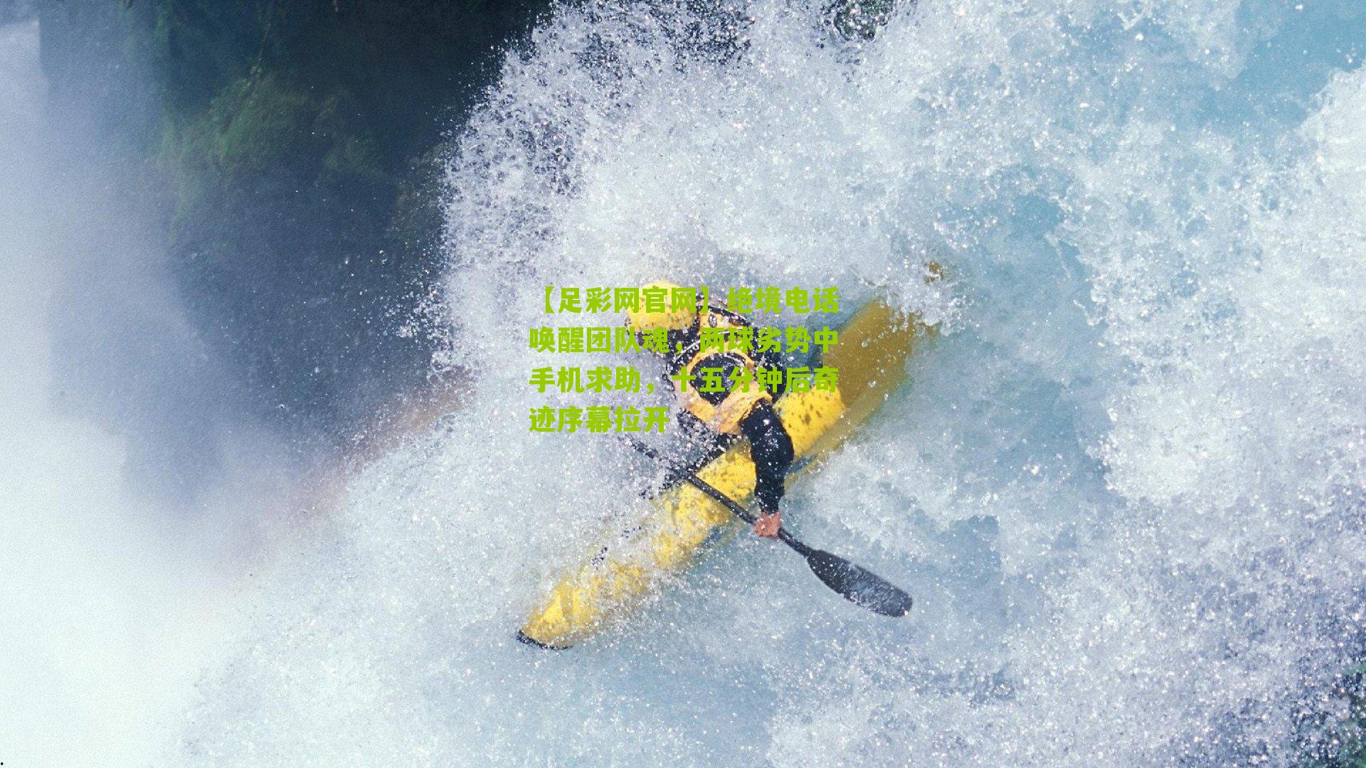 绝境电话唤醒团队魂，两球劣势中手机求助，十五分钟后奇迹序幕拉开