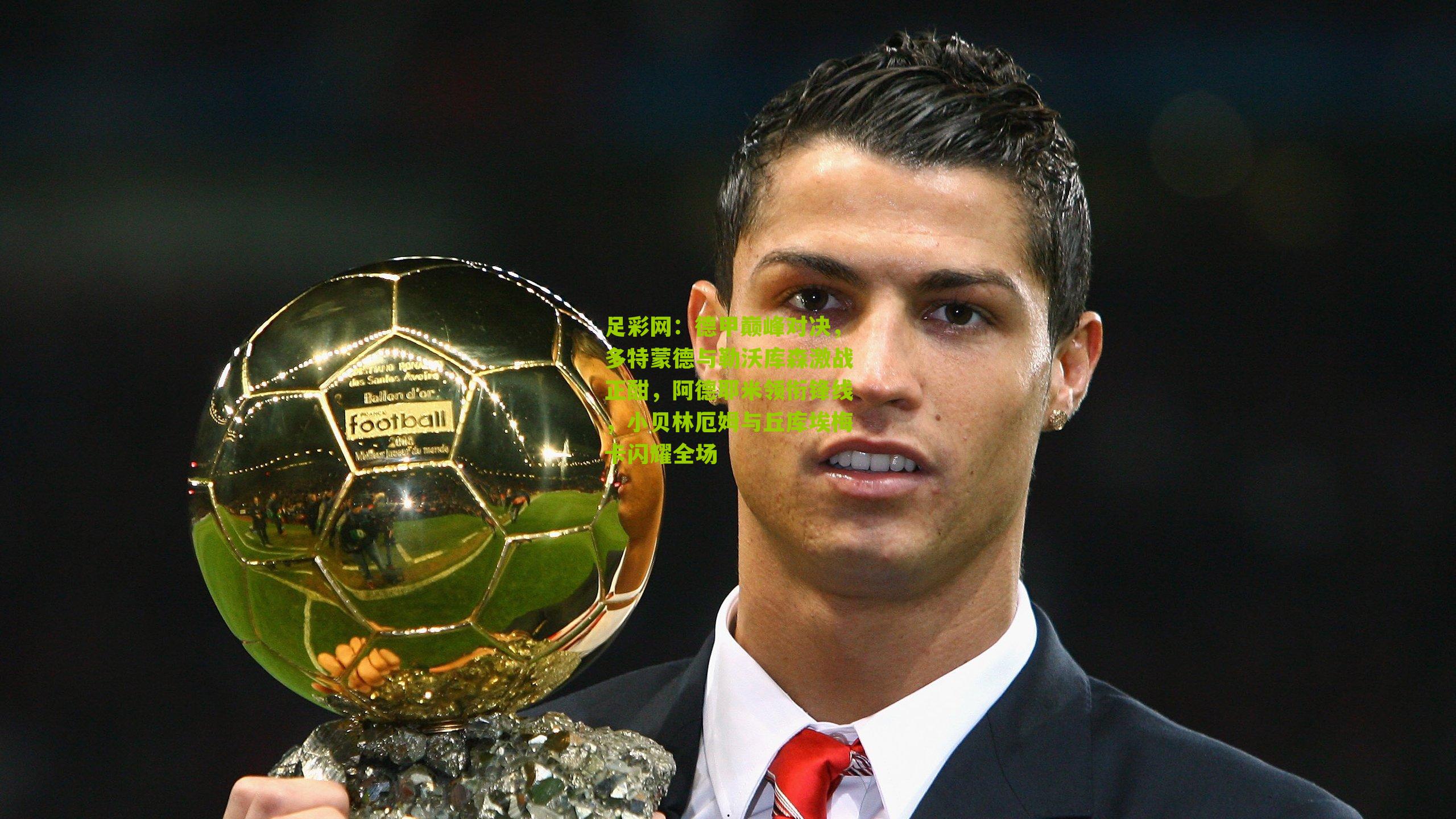 德甲巅峰对决，多特蒙德与勒沃库森激战正酣，阿德耶米领衔锋线，小贝林厄姆与丘库埃梅卡闪耀全场