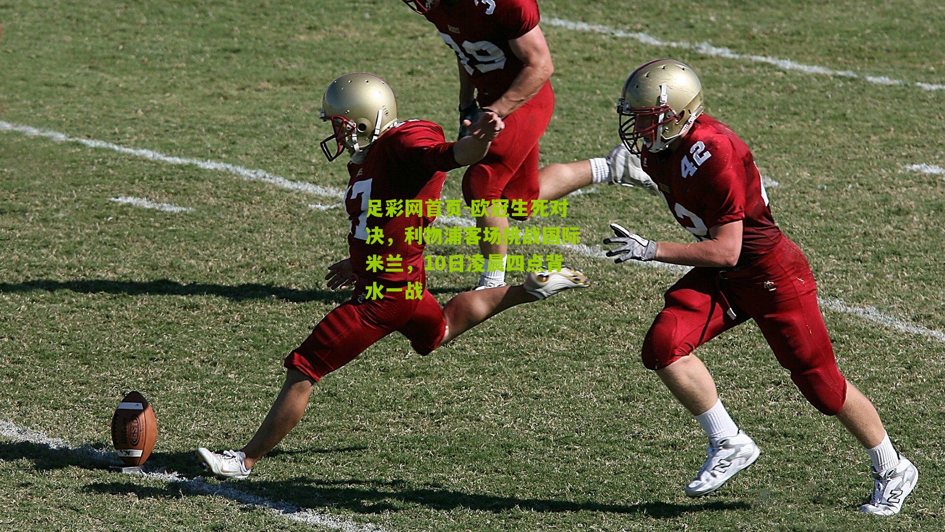 欧冠生死对决，利物浦客场挑战国际米兰，10日凌晨四点背水一战