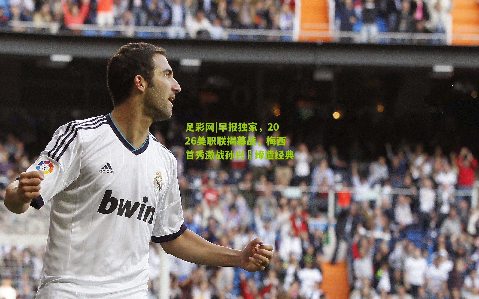 早报独家，2026美职联揭幕战，梅西首秀激战孙兴慜缔造经典